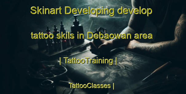 Skinart Developing develop tattoo skils in Debaowan area | TattooTraining | TattooClasses | SkinartTraining-China